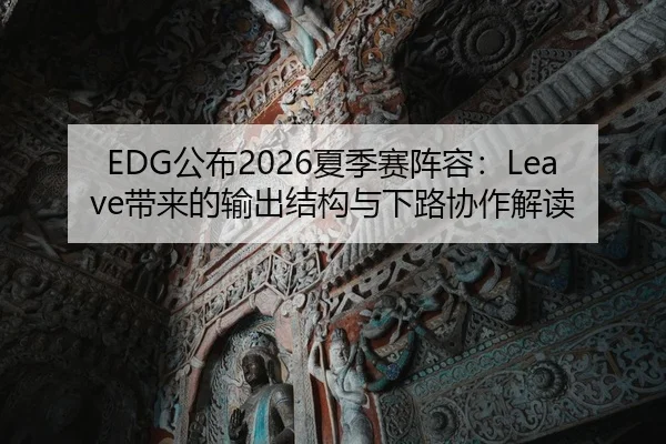 EDG公布2026夏季赛阵容：Leave带来的输出结构与下路协作解读