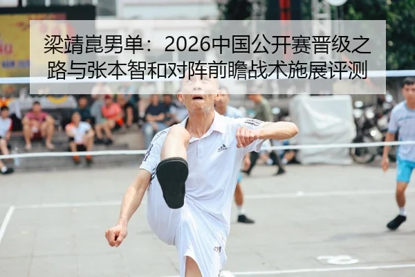 梁靖崑男单：2026中国公开赛晋级之路与张本智和对阵前瞻战术施展评测