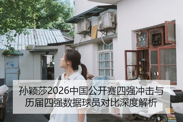 孙颖莎2026中国公开赛四强冲击与历届四强数据球员对比深度解析